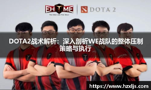 DOTA2战术解析:深入剖析WE战队的整体压制策略与执行